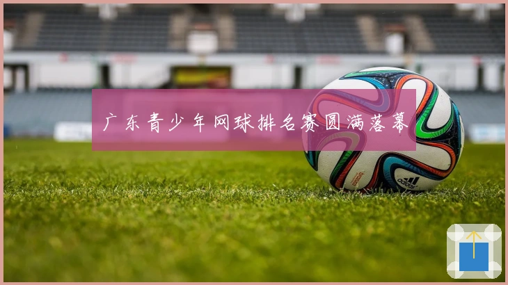 广东青少年网球排名赛圆满落幕