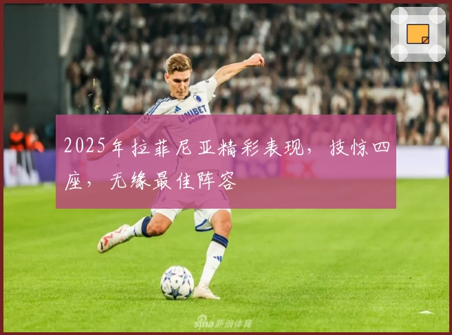 2025年拉菲尼亚精彩表现，技惊四座，无缘最佳阵容