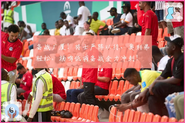 备战广厦！将士严阵以待，奥利弗轻松，杨鸣低调备战全力冲刺！