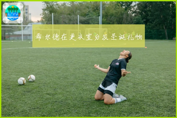 希尔德在更衣室分发圣诞礼物