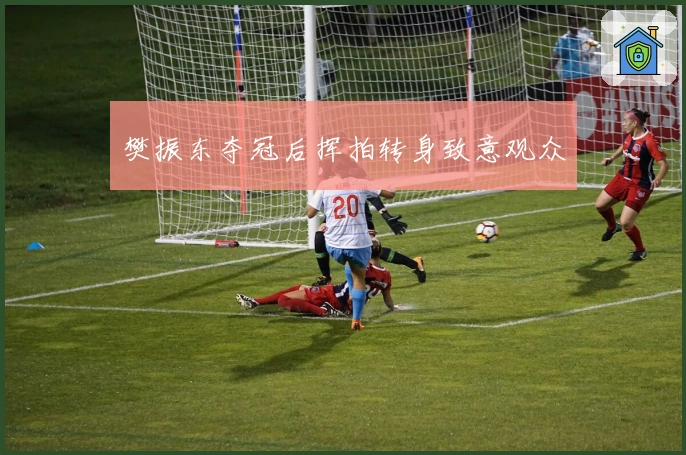 樊振东夺冠后挥拍转身致意观众