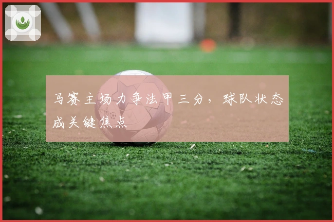 马赛主场力争法甲三分，球队状态成关键焦点