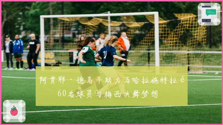 阿贾耶·德乌干助力马哈拉施特拉邦60名球员与梅西共舞梦想