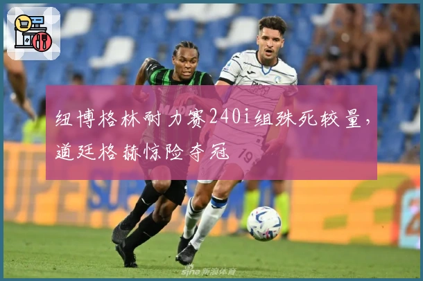 纽博格林耐力赛240i组殊死较量，道廷格赫惊险夺冠