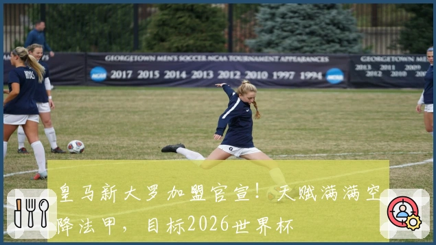 皇马新大罗加盟官宣！天赋满满空降法甲，目标2026世界杯