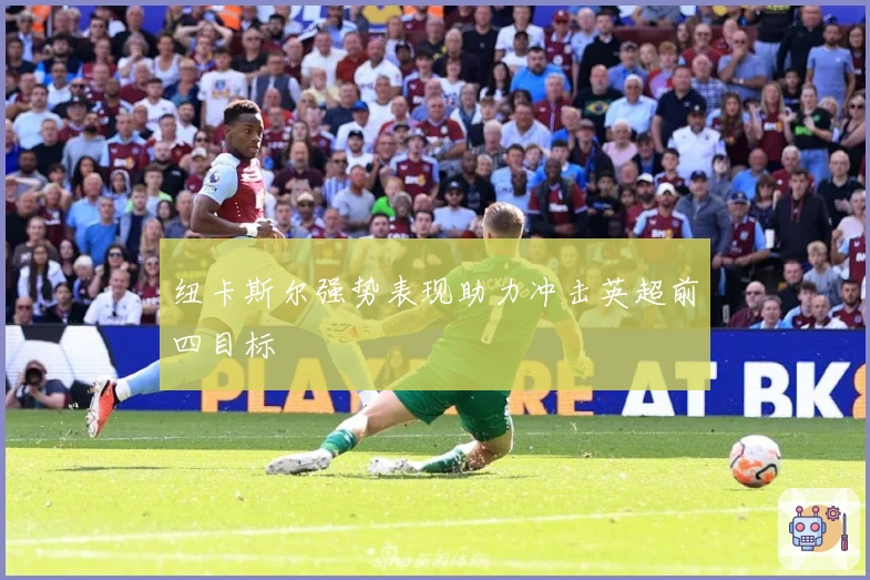 纽卡斯尔强势表现助力冲击英超前四目标