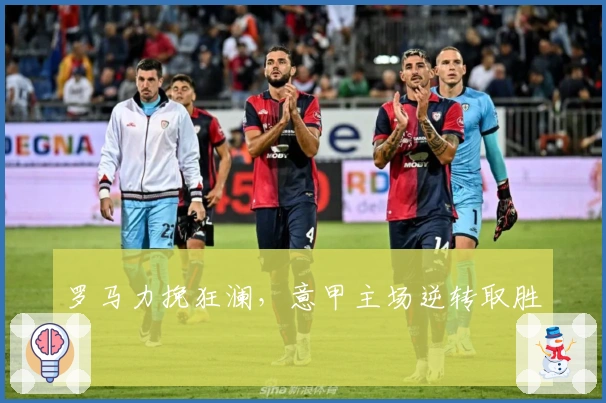 罗马力挽狂澜，意甲主场逆转取胜