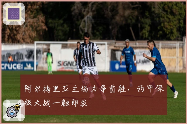 阿尔梅里亚主场力争首胜，西甲保级大战一触即发