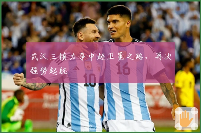 武汉三镇力争中超卫冕之路，再次强势起航